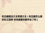 老豆腐做法大全菜谱大全（老豆腐怎么做好吃又简单 快来看看你都学会了吗）