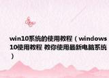 win10系统的使用教程（windows10使用教程 教你使用最新电脑系统）
