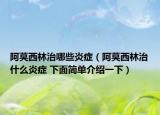 阿莫西林治哪些炎症（阿莫西林治什么炎症 下面简单介绍一下）