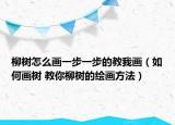 柳树怎么画一步一步的教我画（如何画树 教你柳树的绘画方法）