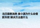 当日最新消息 度小满为什么会借款失败 解决方法是什么