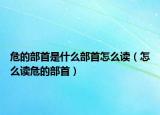 危的部首是什么部首怎么读（怎么读危的部首）