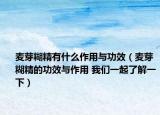 麦芽糊精有什么作用与功效（麦芽糊精的功效与作用 我们一起了解一下）