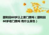 颐和园60岁以上要门票吗（颐和园60岁收门票吗 有什么景色）