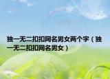 独一无二扣扣网名男女两个字（独一无二扣扣网名男女）