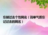 忘掉过去个性网名（简单气质忘记过去的网名）