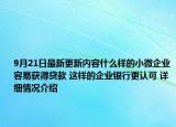 9月21日最新更新内容什么样的小微企业容易获得贷款 这样的企业银行更认可 详细情况介绍