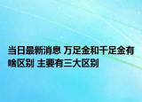 当日最新消息 万足金和千足金有啥区别 主要有三大区别