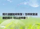照片误删如何恢复（怎样恢复误删的照片 可以这样做）