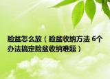 脸盆怎么放（脸盆收纳方法 6个办法搞定脸盆收纳难题）