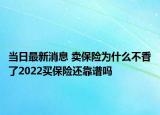 当日最新消息 卖保险为什么不香了2022买保险还靠谱吗