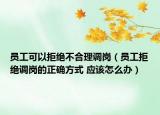 员工可以拒绝不合理调岗（员工拒绝调岗的正确方式 应该怎么办）