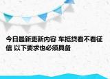 今日最新更新内容 车抵贷看不看征信 以下要求也必须具备