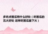多吃点苦瓜有什么好处（吃苦瓜的五大好处 这样吃苦瓜最下火）