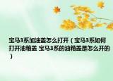 宝马3系加油盖怎么打开（宝马3系如何打开油箱盖 宝马3系的油箱盖是怎么开的）
