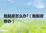 脸起皮怎么办?（脸起皮咋办）