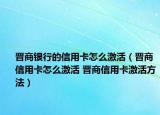 晋商银行的信用卡怎么激活（晋商信用卡怎么激活 晋商信用卡激活方法）
