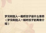 梦见和别人一起吃饺子是什么意思（梦见和别人一起吃饺子的寓意介绍）