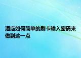 酒店如何简单的刷卡输入密码来做到这一点