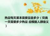 热量每天基本需要量是多少（究竟一天需要多少热量 应根据人群定义）