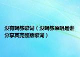 没有喝够歌词（没喝够原唱是谁 分享其完整版歌词）