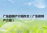 广东的特产介绍作文（广东的特产介绍）