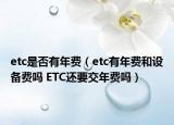 etc是否有年费（etc有年费和设备费吗 ETC还要交年费吗）