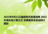 2022年9月21日最新相关报道消息 2022年退休金计算方式 快看看养老金如何计算的