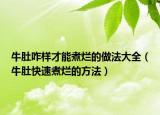 牛肚咋样才能煮烂的做法大全（牛肚快速煮烂的方法）