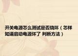 开关电源怎么测试是否烧坏（怎样知道启动电源坏了 判断方法）