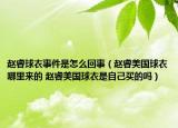 赵睿球衣事件是怎么回事（赵睿美国球衣哪里来的 赵睿美国球衣是自己买的吗）