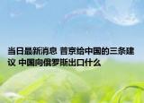 当日最新消息 普京给中国的三条建议 中国向俄罗斯出口什么