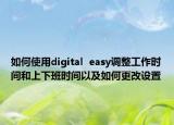 如何使用digital  easy调整工作时间和上下班时间以及如何更改设置