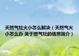 天然气灶火小怎么解决（天然气火小怎么办 关于燃气灶的信息简介）