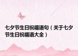 七夕节生日祝福语句（关于七夕节生日祝福语大全）