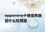 opporeno十倍变焦版是什么处理器