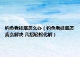 钓鱼老挂底怎么办（钓鱼老挂底怎我么解决 几招轻松化解）