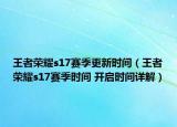 王者荣耀s17赛季更新时间（王者荣耀s17赛季时间 开启时间详解）