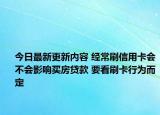 今日最新更新内容 经常刷信用卡会不会影响买房贷款 要看刷卡行为而定