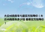 大众t6商务车七座官方指导价（大众t6商务车多少钱 看看官方指导价）