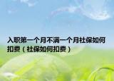 入职第一个月不满一个月社保如何扣费（社保如何扣费）