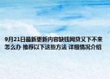 9月21日最新更新内容缺钱网贷又下不来怎么办 推荐以下这些方法 详细情况介绍