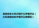 高铁动车火车分别什么字母开头（火车高铁动车字母开头有哪些）