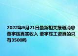 2022年9月21日最新相关报道消息 董宇辉真实收入 董宇辉工资真的只有3500吗