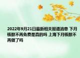 2022年9月21日最新相关报道消息 下月核酸不再免费是真的吗 上海下月核酸不再做了吗