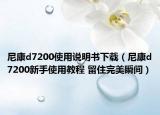 尼康d7200使用说明书下载（尼康d7200新手使用教程 留住完美瞬间）