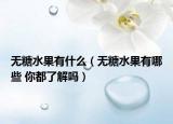 无糖水果有什么（无糖水果有哪些 你都了解吗）
