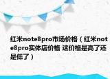 红米note8pro市场价格（红米note8pro实体店价格 这价格是高了还是低了）