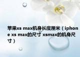 苹果xs max机身长度厘米（iphone xs max的尺寸 xsmax的机身尺寸）