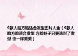 9款大脸方脸适合发型图片大全（9款大脸方脸适合发型 方脸妹子只要选对了发型 也一样美美）